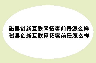 磁县创新互联网拓客前景怎么样 磁县创新互联网拓客前景怎么样